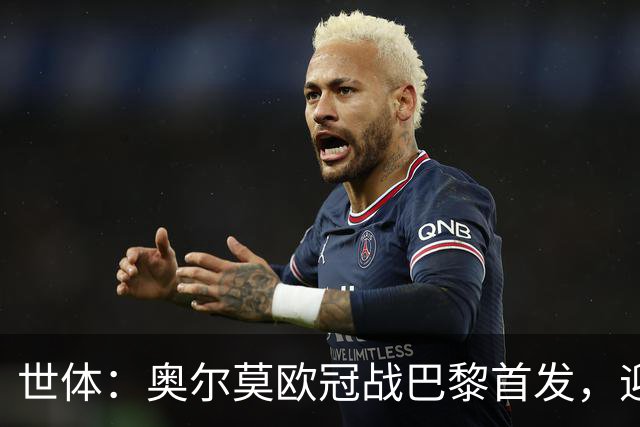世体：奥尔莫欧冠战巴黎首发，迎来巴萨生涯第100场正式比赛