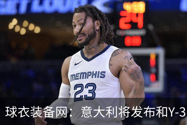 球衣装备网：意大利将发布和Y-3的联名球衣，预计2027年上市