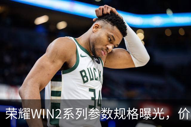 荣耀WIN2系列参数规格曝光，价格也公布了！